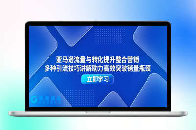 亚马逊流量与转化提升整合营销，多种引流技巧讲解助力高效突破销量瓶颈|极客创益资源网