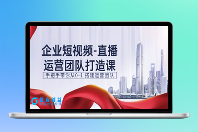 企业短视频-直播运营团队打造课，手把手带你从0-1 搭建运营团队-15节|极客创益资源网