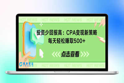 兼职引流思路：CPA变现新策略，每天轻松赚取500+|极客创益资源网