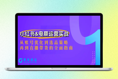 小红书&电商运营实战：从账号优化到选品策略，再到直播带货的全面指南|极客创益资源网